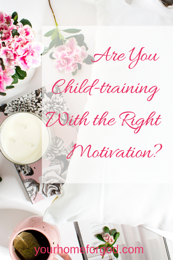 Are You Child-training With the Right Motivation Centered around our Lord and Savior, Jesus Christ?