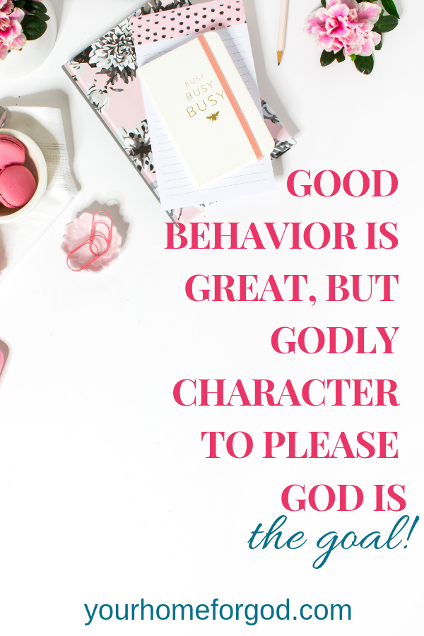 Your Home For God, Good behavior is great, but Godly character to please God is the goal in Child-training!