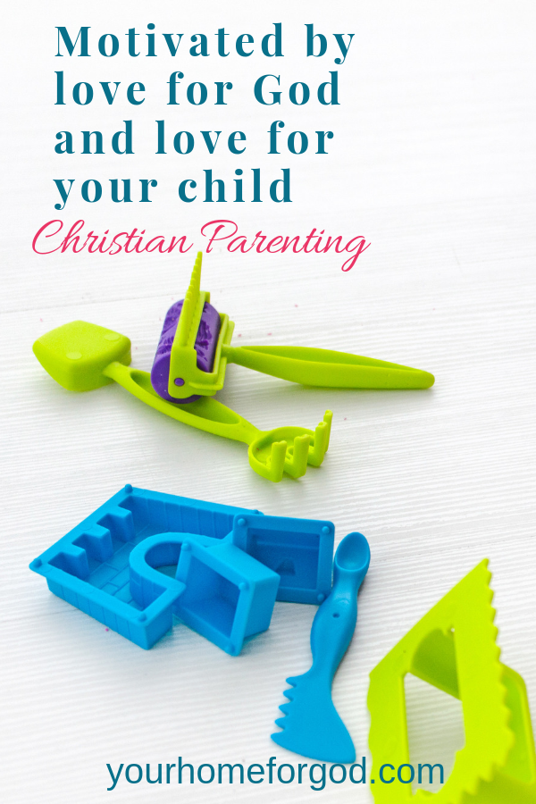 Motivated by love for God and love for your child Christian parenting | Your Home For God