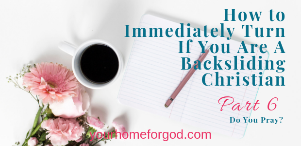 Your Home For God, How-to-immediately-turn-if-backsliding-christian