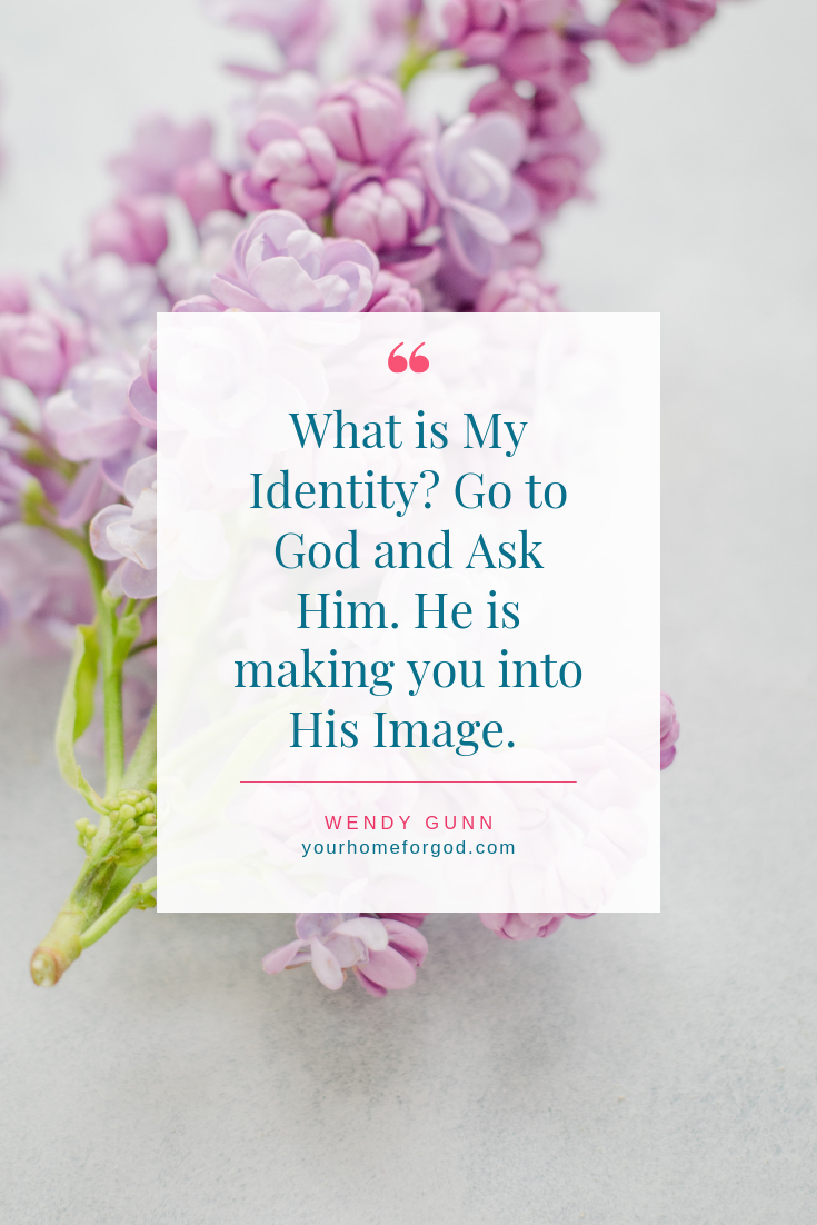 What is My Identity? Go to God and Ask Him. He is making you into His Image.