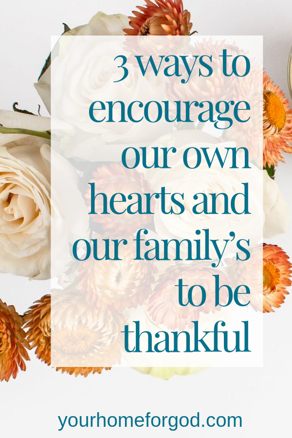 3 ways to encourage our own hearts and our family’s to be thankful | Your Home For God