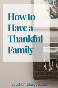 How to Have a Thankful Family | Your Home For God
