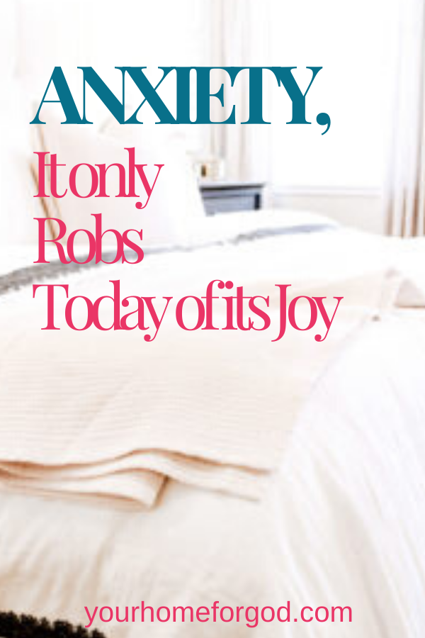 Your Home For God, Anxiety-It-only-Robs-Today-of-its-Joy