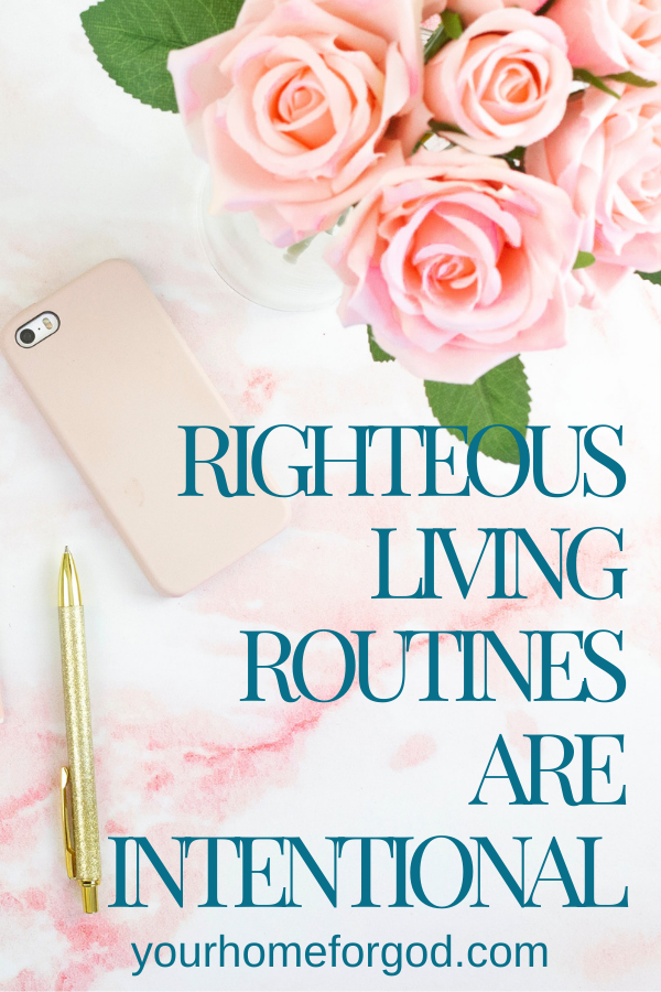 Consistency in Righteous Living Routines takes Intentional thought and action | Your Home For God