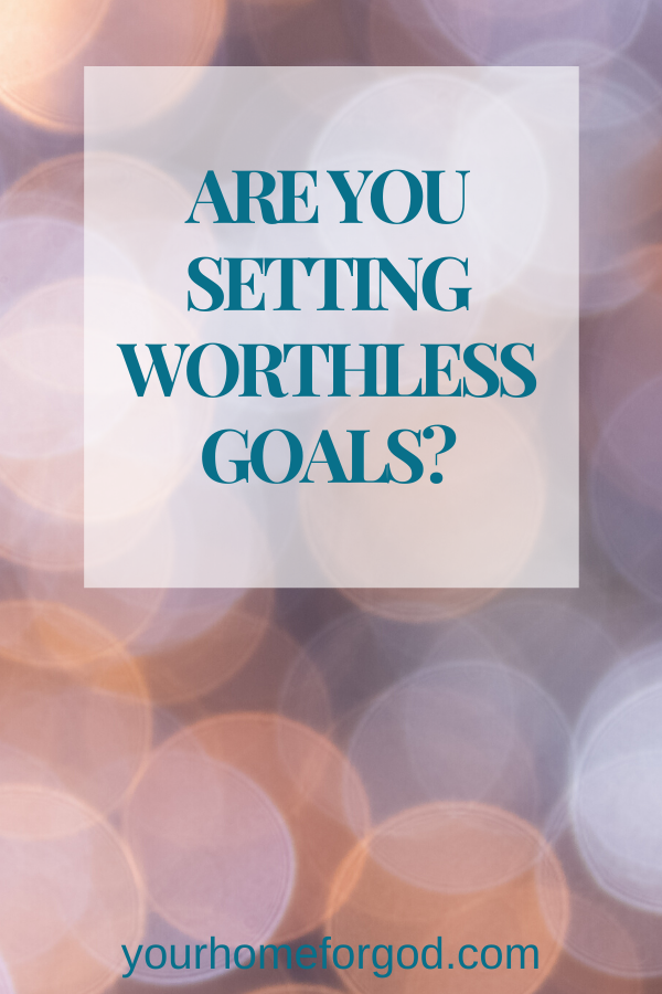 Your Home For God, Are-you-setting-worthless-goals