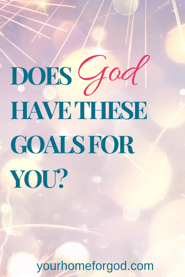Your Home For God, Does-God-have-these-goals-for-you