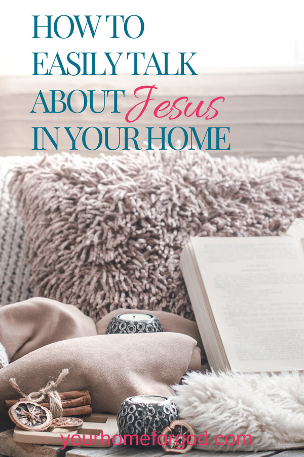 Your Home For God, How-to-Easily-Talk-About-Jesus-in-Your-Home