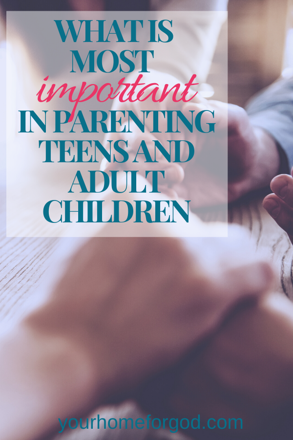 Your Home For God, What-is-most-important-in-parenting-teens-and-adult-children