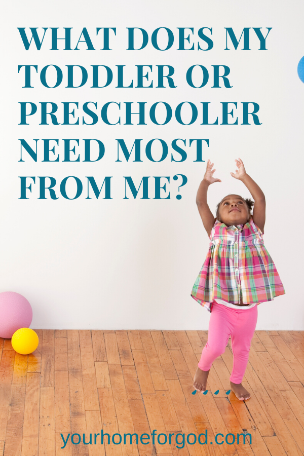 Your Home For God, what-does-my-toddler-or-preschooler-need-most-from-me