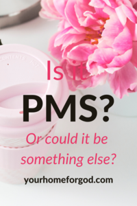 Is it PMS? Or Could It Be Something Else? Your Home For God