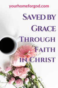 Saved by Grace Through Faith in Christ | Your Home For God