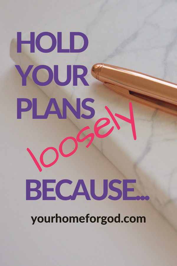Hold Your Plans Loosely Because | Your Home For God