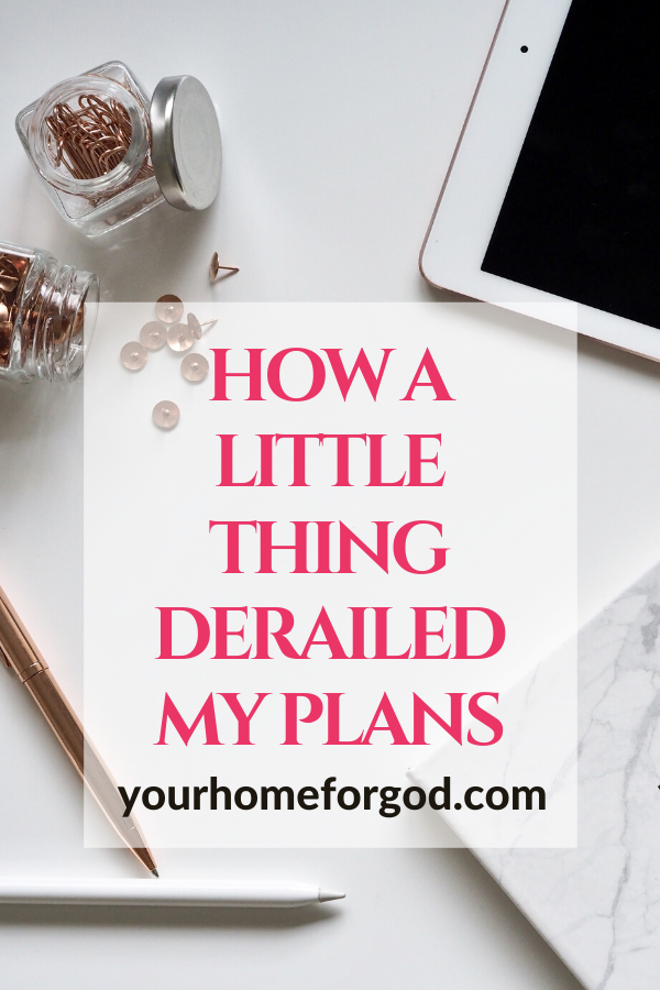 How a Little Thing Derailed My Plans | Your Home For God