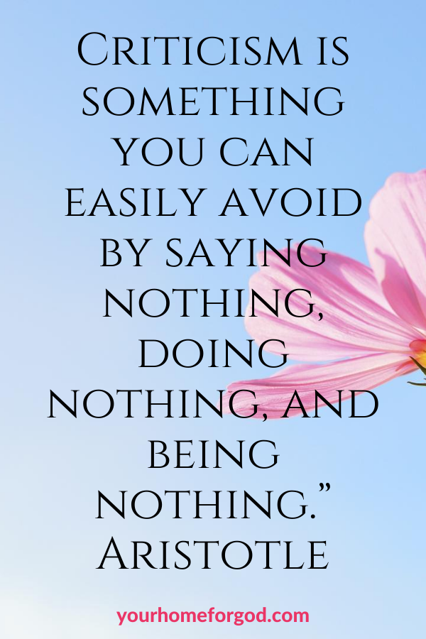 Criticism is something you can easily avoid by saying nothing, doing nothing, and being nothing--Aristotle