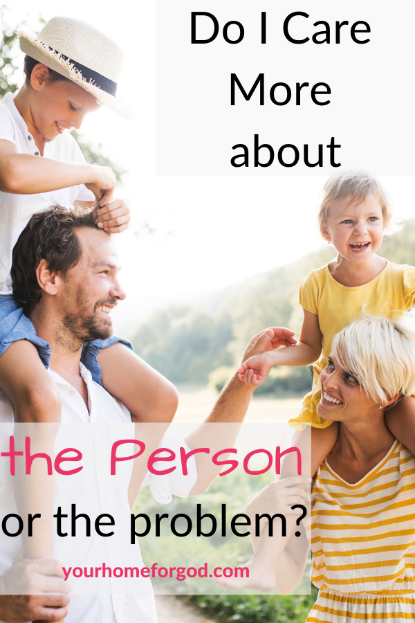 Do I care More about the Person or the Problem? | Your Home For God