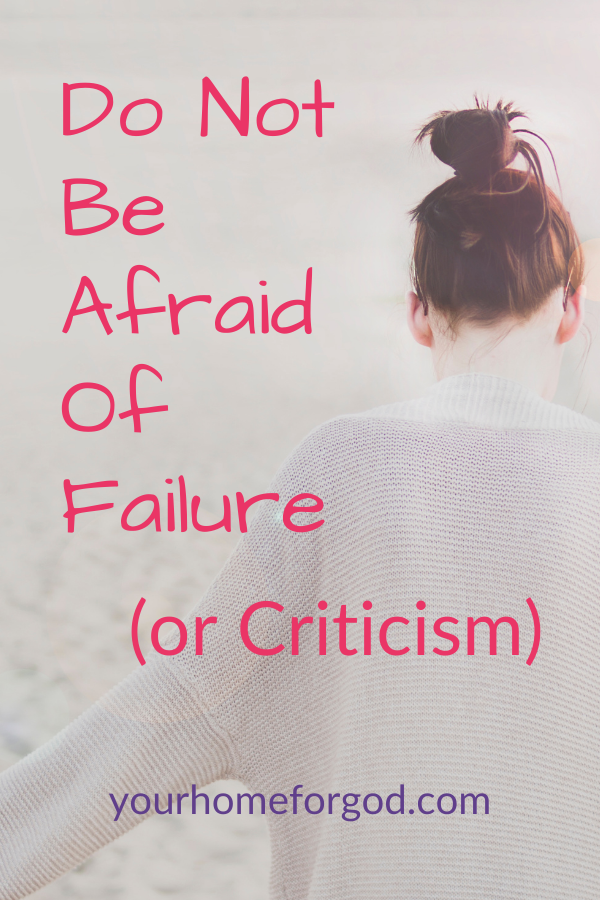 Do Not Be Afraid of Failure (Or Criticism) | Your Home For God
