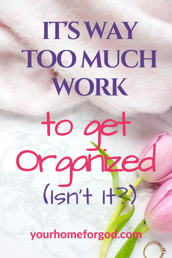 If you think it's Way Too Much Work to Get Organized, get my simple tips to have organized routines, an organized home, and an organized life beginning today!