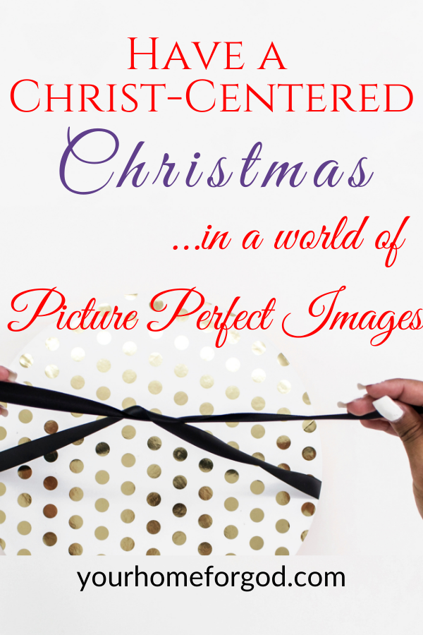 Have a Christ-Centered Christmas in a world of Picture-Perfect Images | Your Home For God